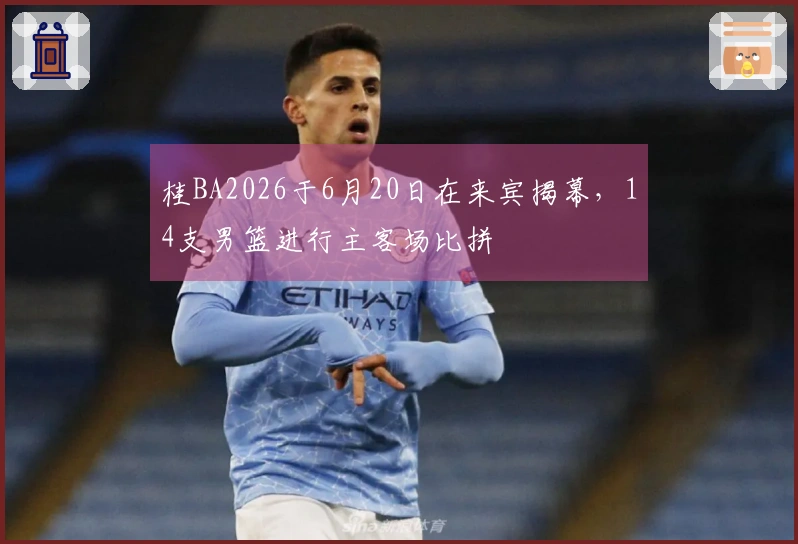 桂BA2026于6月20日在来宾揭幕，14支男篮进行主客场比拼
