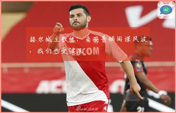 赫尔城主教练：南安普顿间谍风波，我们也受波及