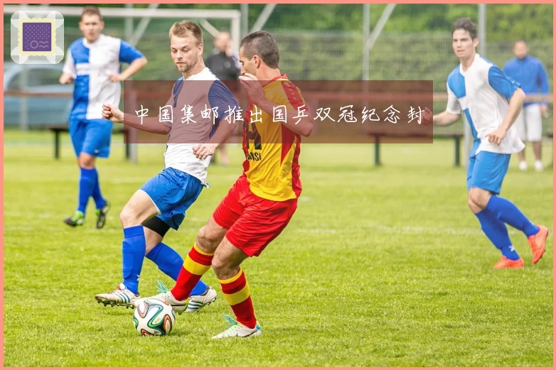 中国集邮推出国乒双冠纪念封
